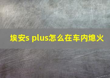 埃安s plus怎么在车内熄火